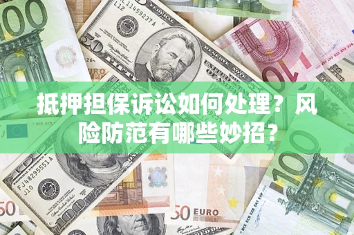 济南抵押担保诉讼如何处理？风险防范有哪些妙招？
