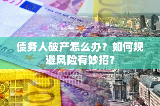 济南债务人破产怎么办？如何规避风险有妙招？