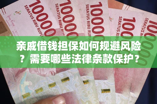 济南亲戚借钱担保如何规避风险？需要哪些法律条款保护？