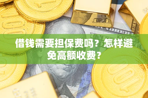 济南借钱需要担保费吗？怎样避免高额收费？