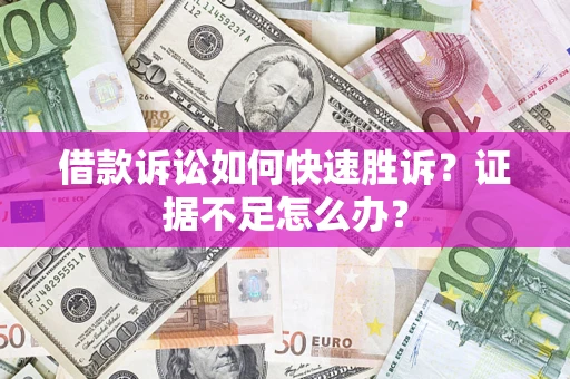 济南借款诉讼如何快速胜诉？证据不足怎么办？