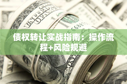 济南债权转让实战指南：操作流程+风险规避