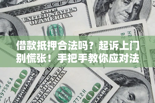 济南借款抵押合法吗？起诉上门别慌张！手把手教你应对法律程序