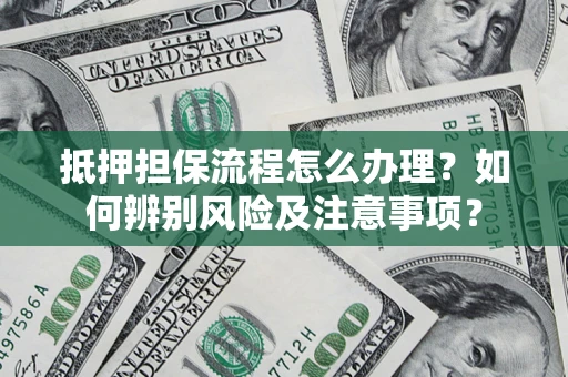 济南抵押担保流程怎么办理？如何辨别风险及注意事项？
