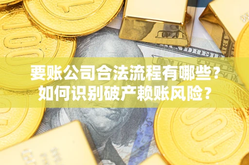 济南要账公司合法流程有哪些？如何识别破产赖账风险？