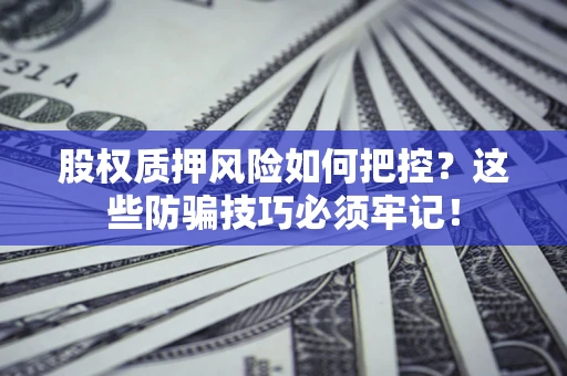 济南股权质押风险如何把控？这些防骗技巧必须牢记！