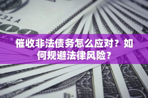 济南催收非法债务怎么应对？如何规避法律风险？