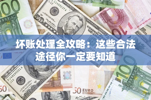 济南坏账处理全攻略：这些合法途径你一定要知道