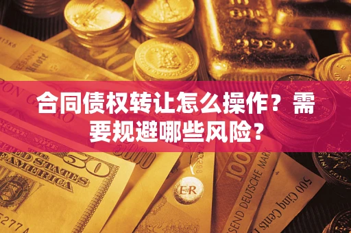 济南合同债权转让怎么操作？需要规避哪些风险？