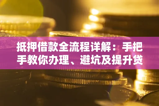 济南抵押借款全流程详解：手把手教你办理、避坑及提升贷款额度