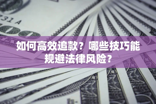 济南如何高效追款？哪些技巧能规避法律风险？