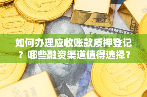 济南如何办理应收账款质押登记？哪些融资渠道值得选择？