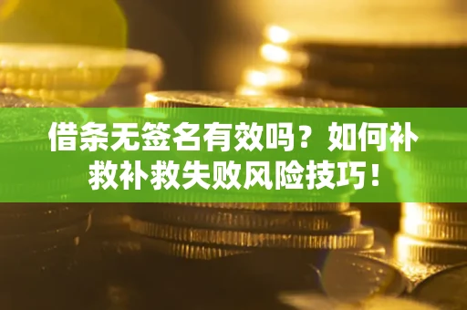 济南借条无签名有效吗？如何补救补救失败风险技巧！