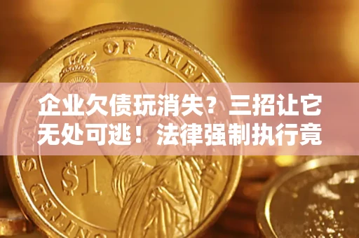 济南企业欠债玩消失？三招让它无处可逃！法律强制执行竟比讨债公司还狠？