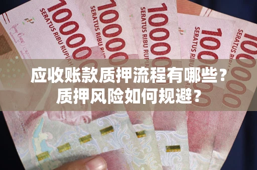 济南应收账款质押流程有哪些？质押风险如何规避？