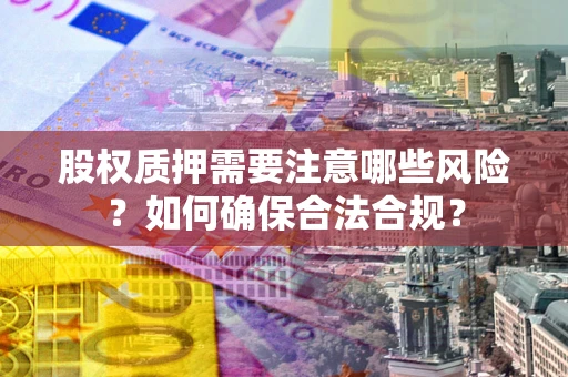 济南股权质押需要注意哪些风险？如何确保合法合规？