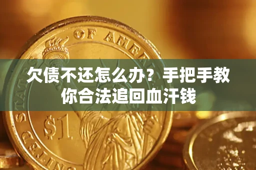 济南欠债不还怎么办?手把手教你合法追回血汗钱 济南欠债不还怎么办?手把手教你合法追回血汗钱