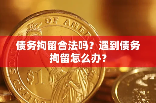 济南债务拘留合法吗？遇到债务拘留怎么办？