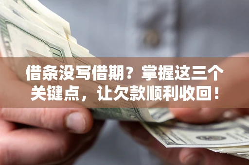 济南借条没写借期？掌握这三个关键点，让欠款顺利收回！
