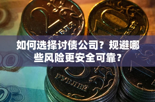 济南如何选择讨债公司？规避哪些风险更安全可靠？