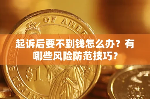 济南起诉后要不到钱怎么办?有哪些风险防范技巧? 济南起诉后要不到钱怎么办?有哪些风险防范技巧?