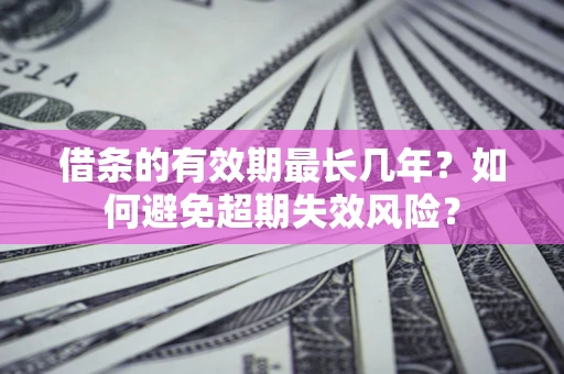 济南借条的有效期最长几年？如何避免超期失效风险？