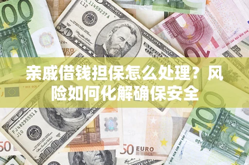 济南亲戚借钱担保怎么处理？风险如何化解确保安全