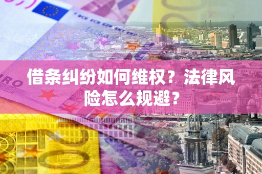 济南借条纠纷如何维权？法律风险怎么规避？