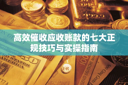 济南高效催收应收账款的七大正规技巧与实操指南