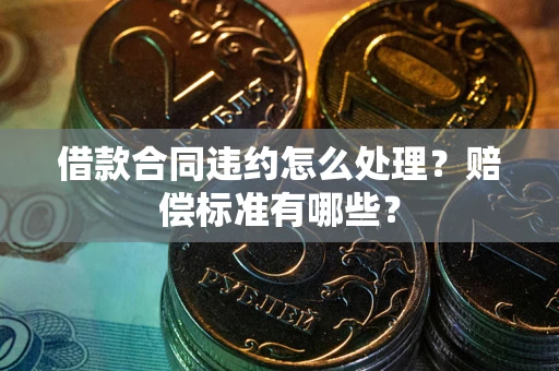 济南借款合同违约怎么处理？赔偿标准有哪些？