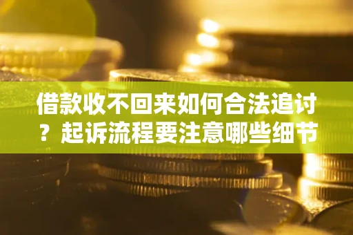 济南借款收不回来如何合法追讨？起诉流程要注意哪些细节？