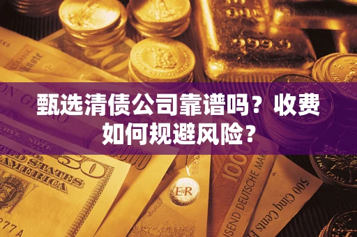 济南甄选清债公司靠谱吗？收费如何规避风险？