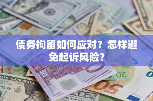 济南债务拘留如何应对？怎样避免起诉风险？
