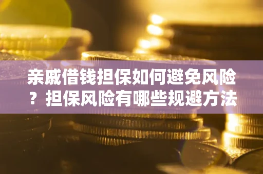 济南亲戚借钱担保如何避免风险？担保风险有哪些规避方法？