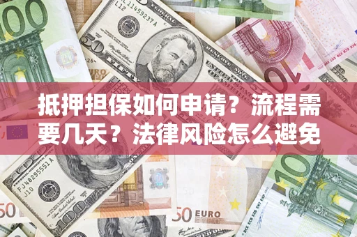济南抵押担保如何申请？流程需要几天？法律风险怎么避免？避坑指南