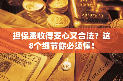 济南担保费收得安心又合法？这8个细节你必须懂！