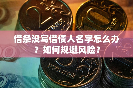 济南借条没写借债人名字怎么办？如何规避风险？