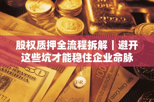 济南股权质押全流程拆解｜避开这些坑才能稳住企业命脉