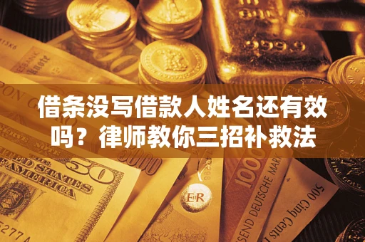 济南借条没写借款人姓名还有效吗？律师教你三招补救法