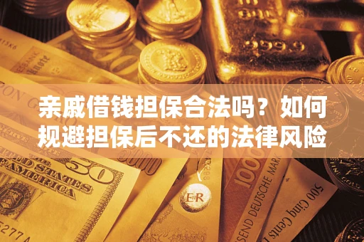 济南亲戚借钱担保合法吗？如何规避担保后不还的法律风险？