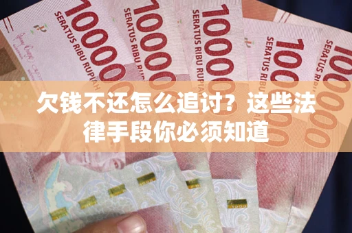 济南欠钱不还怎么追讨？这些法律手段你必须知道