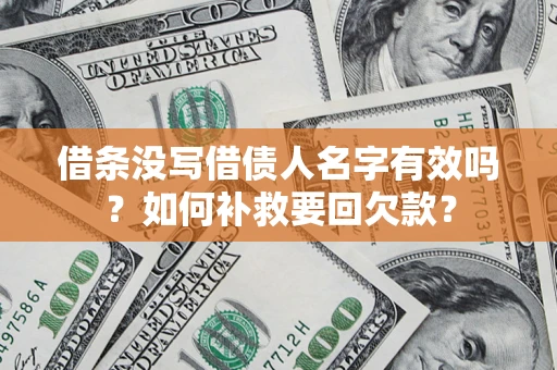 济南借条没写借债人名字有效吗？如何补救要回欠款？
