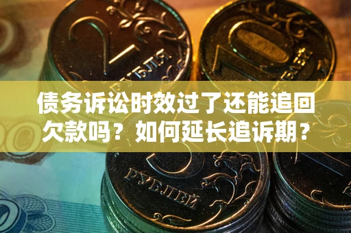 济南债务诉讼时效过了还能追回欠款吗？如何延长追诉期？