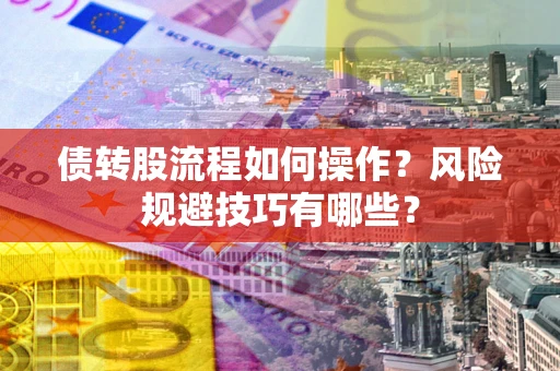 济南债转股流程如何操作？风险规避技巧有哪些？