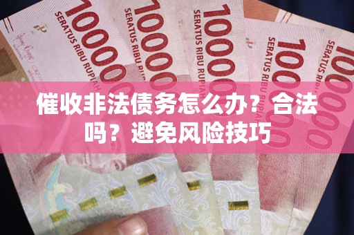 济南催收非法债务怎么办？合法吗？避免风险技巧