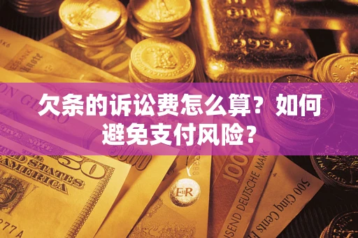 济南欠条的诉讼费怎么算？如何避免支付风险？