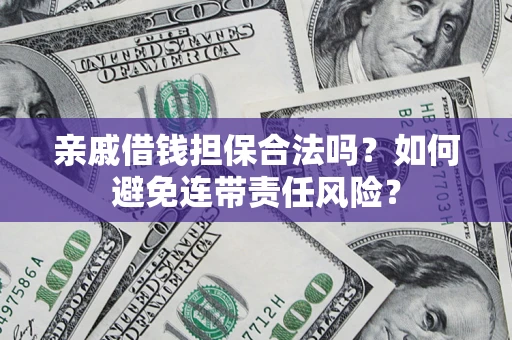 济南亲戚借钱担保合法吗？如何避免连带责任风险？