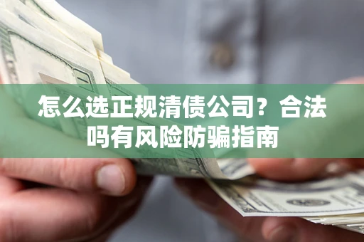济南怎么选正规清债公司？合法吗有风险防骗指南