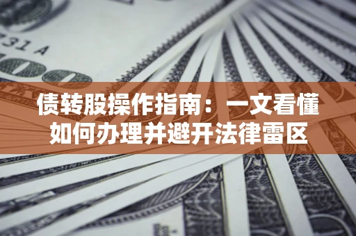 济南债转股操作指南：一文看懂如何办理并避开法律雷区