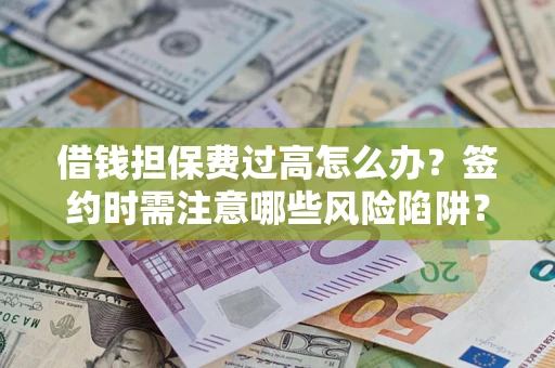 济南借钱担保费过高怎么办？签约时需注意哪些风险陷阱？